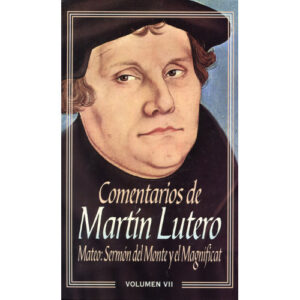 COMENTARIOS DE MARTIN LUTERO. MATEO: SERMÓN DEL MONTE Y MAGNIFICAT. VOLUMEN VII