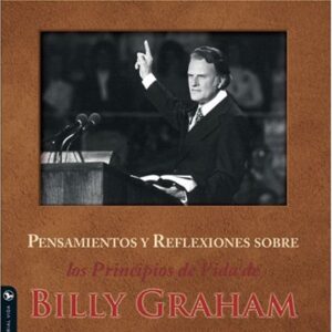 PENSAMIENTOS Y REFLEXIONES SOBRE LOS PRINCIPIOS DE VIDA DE BILLY GRAHAM